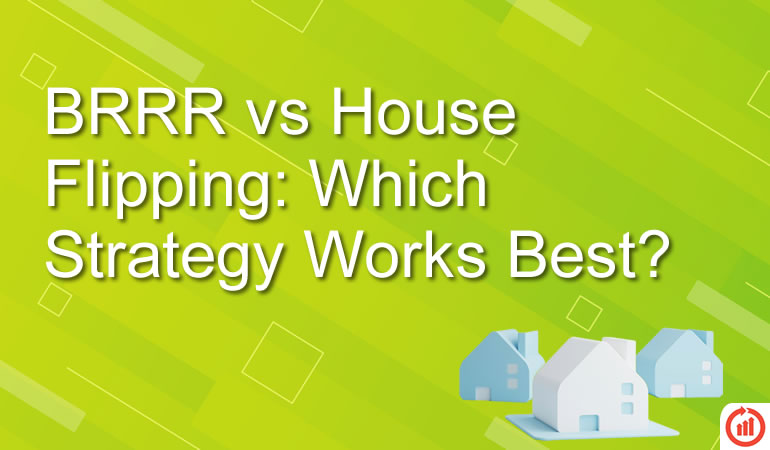 BRRR vs House Flipping: Which Strategy Works Best?