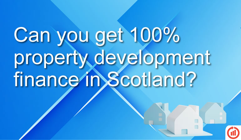 Can You Get 100% Property Development Finance in Scotland?