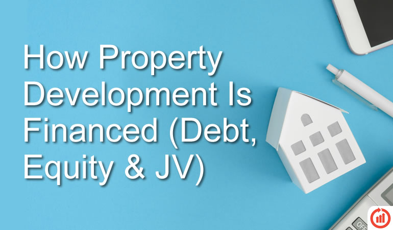 How Property Development Is Financed (Debt, Equity & JV)